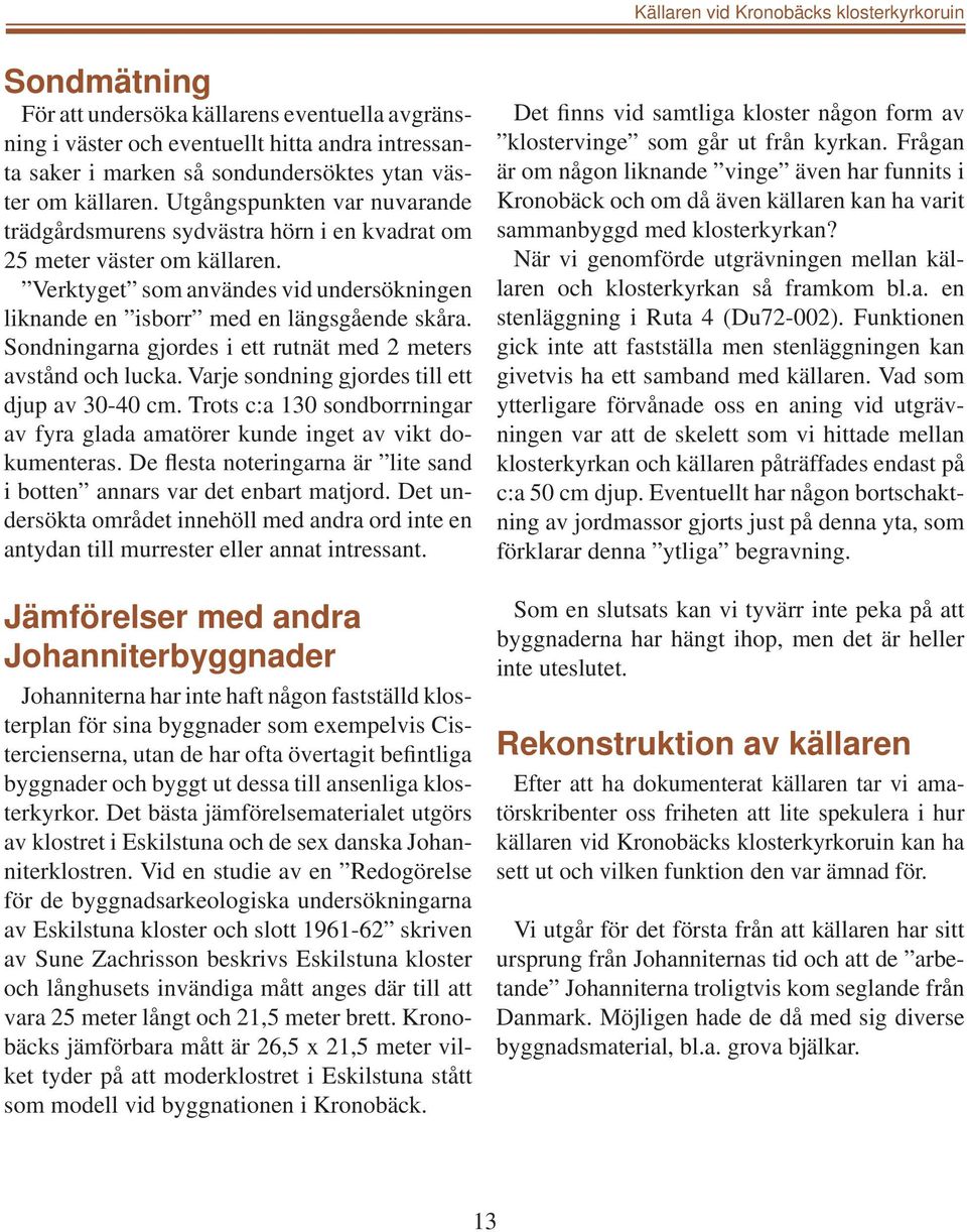 Verktyget som användes vid undersökningen liknande en isborr med en längsgående skåra. Sondningarna gjordes i ett rutnät med 2 meters avstånd och lucka.