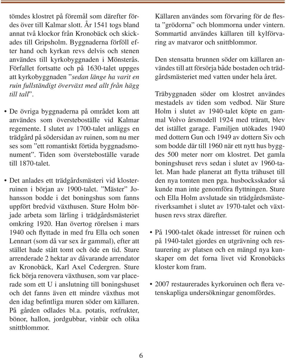 Förfallet fortsatte och på 1630-talet uppges att kyrkobyggnaden sedan länge ha varit en ruin fullständigt överväxt med allt från hägg till tall.