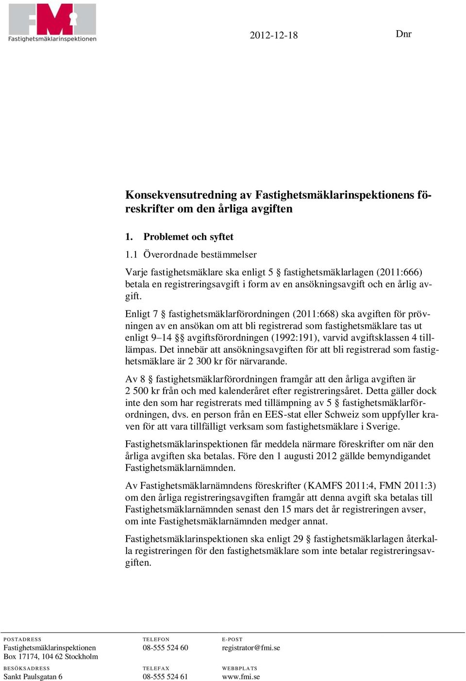 Enligt 7 fastighetsmäklarförordningen (2011:668) ska avgiften för prövningen av en ansökan om att bli registrerad som fastighetsmäklare tas ut enligt 9 14 avgiftsförordningen (1992:191), varvid