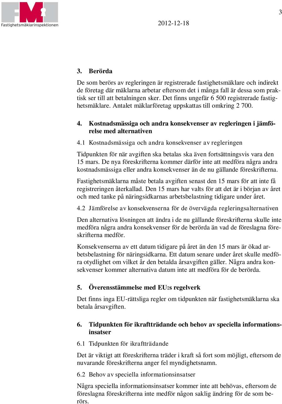 Det finns ungefär 6 500 registrerade fastighetsmäklare. Antalet mäklarföretag uppskattas till omkring 2 700. 4. Kostnadsmässiga och andra konsekvenser av regleringen i jämförelse med alternativen 4.