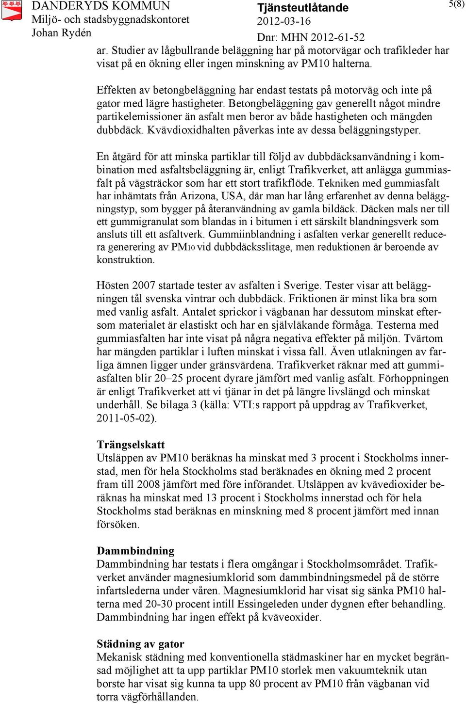 Betongbeläggning gav generellt något mindre partikelemissioner än asfalt men beror av både hastigheten och mängden dubbdäck. Kvävdioxidhalten påverkas inte av dessa beläggningstyper.