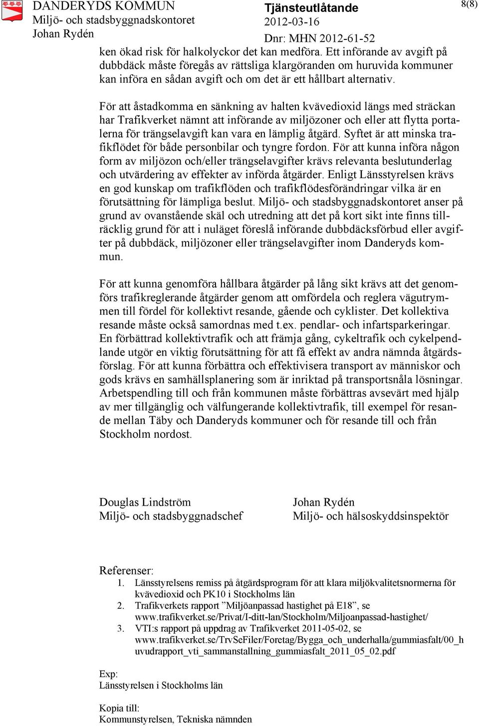 8(8) För att åstadkomma en sänkning av halten kvävedioxid längs med sträckan har Trafikverket nämnt att införande av miljözoner och eller att flytta portalerna för trängselavgift kan vara en lämplig