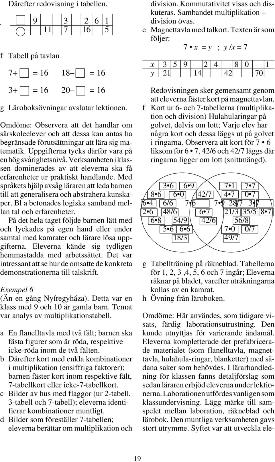 Verksamheten i klassen dominerades av att eleverna ska få erfarenheter ur praktiskt handlande. Med språkets hjälp avsåg läraren att leda barnen till att generalisera och abstrahera kunskaper.