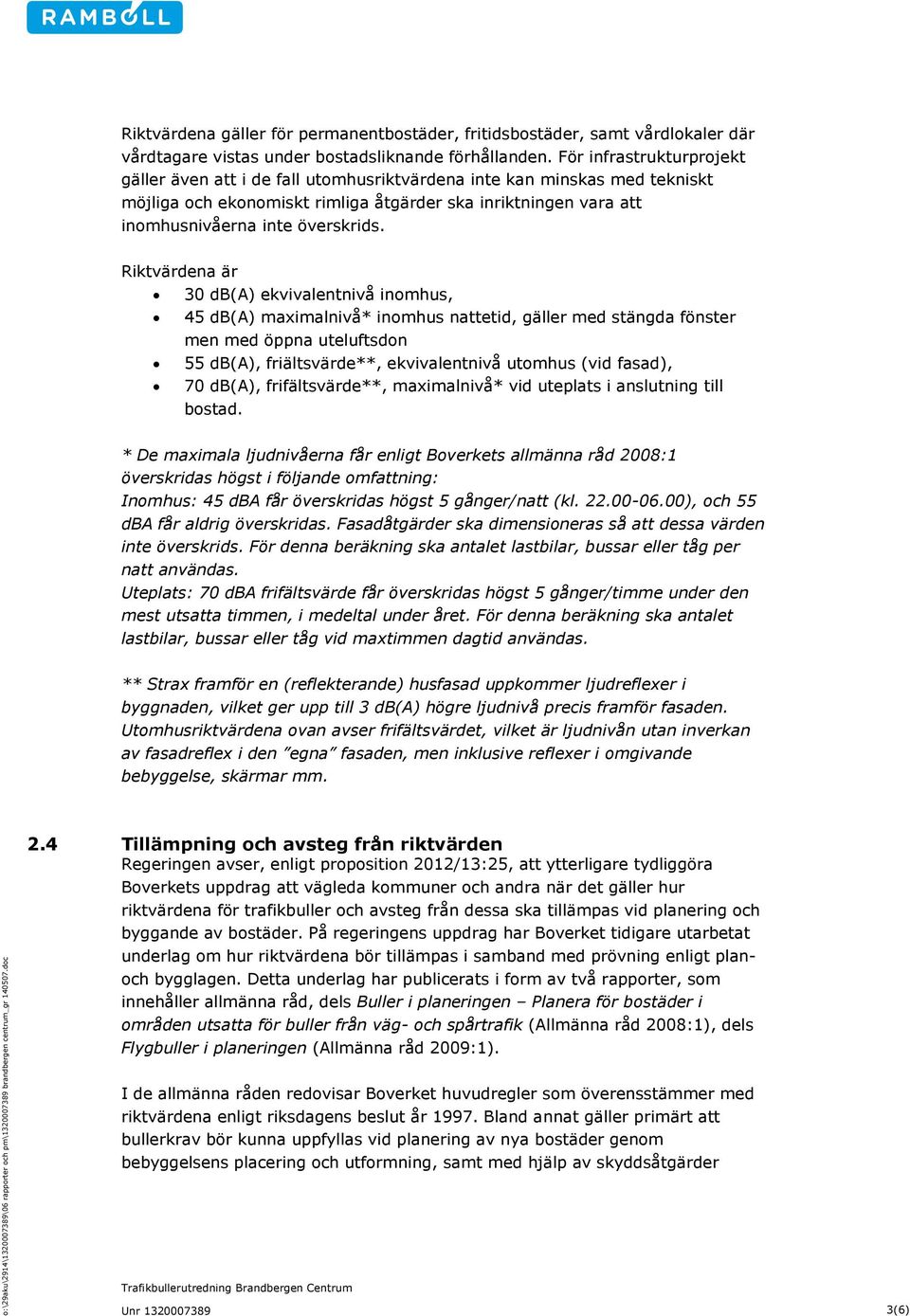 Riktvärdena är 30 db(a) ekvivalentnivå inomhus, 45 db(a) maximalnivå* inomhus nattetid, gäller med stängda fönster men med öppna uteluftsdon 55 db(a), friältsvärde**, ekvivalentnivå utomhus (vid