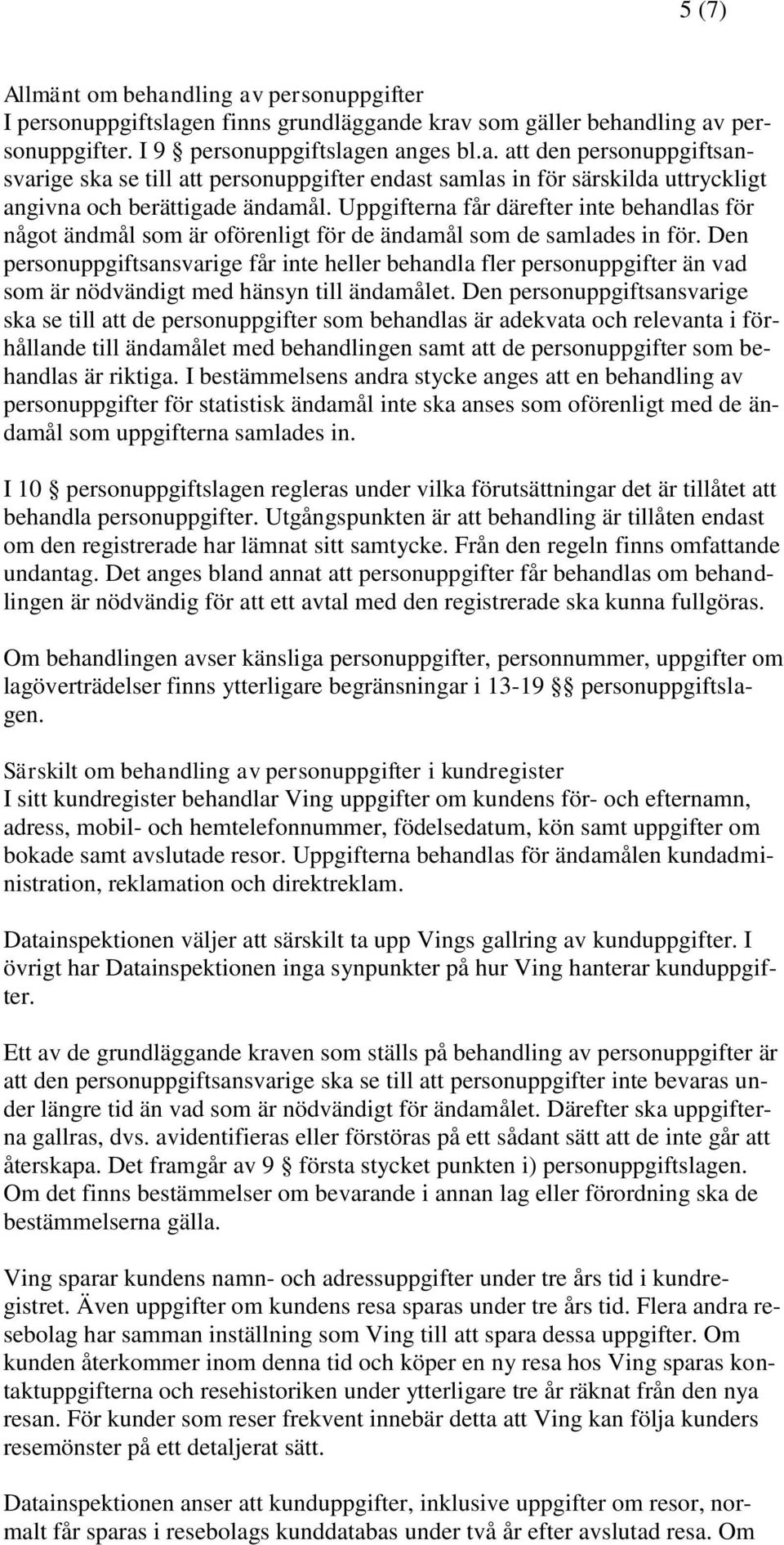 Den personuppgiftsansvarige får inte heller behandla fler personuppgifter än vad som är nödvändigt med hänsyn till ändamålet.