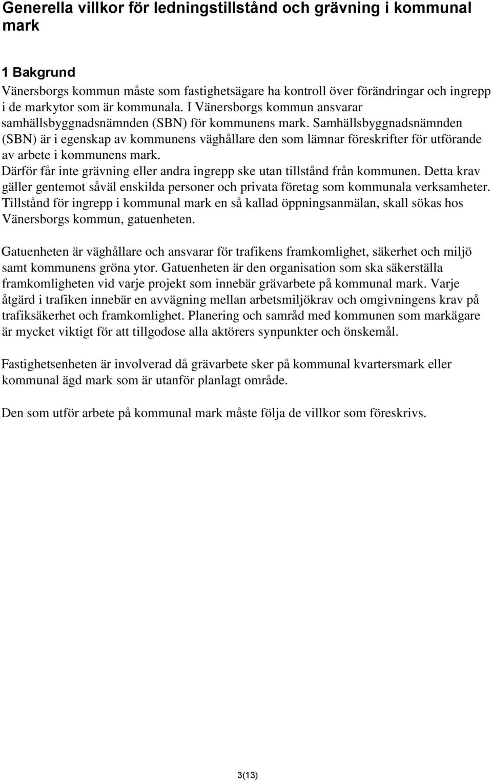Samhällsbyggnadsnämnden (SBN) är i egenskap av kommunens väghållare den som lämnar föreskrifter för utförande av arbete i kommunens mark.