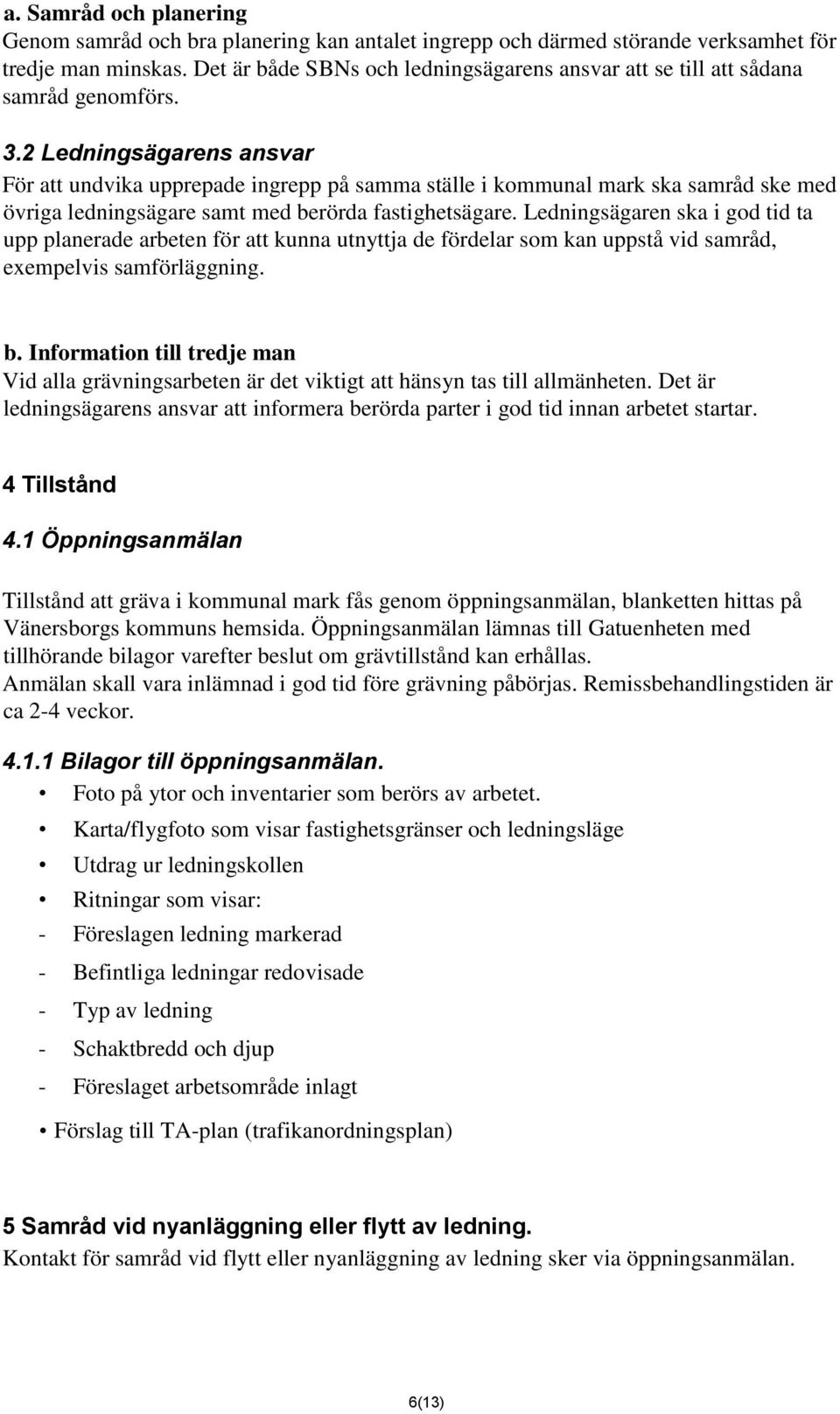 2 Ledningsägarens ansvar För att undvika upprepade ingrepp på samma ställe i kommunal mark ska samråd ske med övriga ledningsägare samt med berörda fastighetsägare.