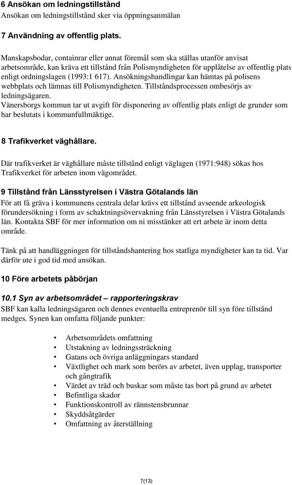 (1993:1 617). Ansökningshandlingar kan hämtas på polisens webbplats och lämnas till Polismyndigheten. Tillståndsprocessen ombesörjs av ledningsägaren.