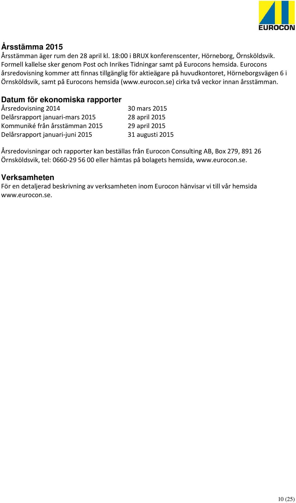 Datum för ekonomiska rapporter Årsredovisning 2014 30 mars 2015 Delårsrapport januari-mars 2015 28 april 2015 Kommuniké från årsstämman 2015 29 april 2015 Delårsrapport januari-juni 2015 31 augusti