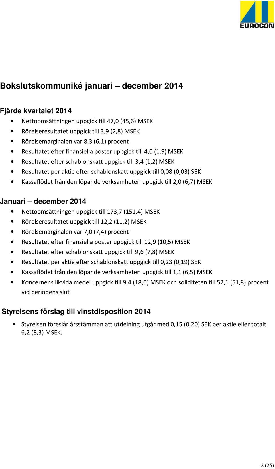 Kassaflödet från den löpande verksamheten uppgick till 2,0 (6,7) MSEK Januari december 2014 Nettoomsättningen uppgick till 173,7 (151,4) MSEK Rörelseresultatet uppgick till 12,2 (11,2) MSEK