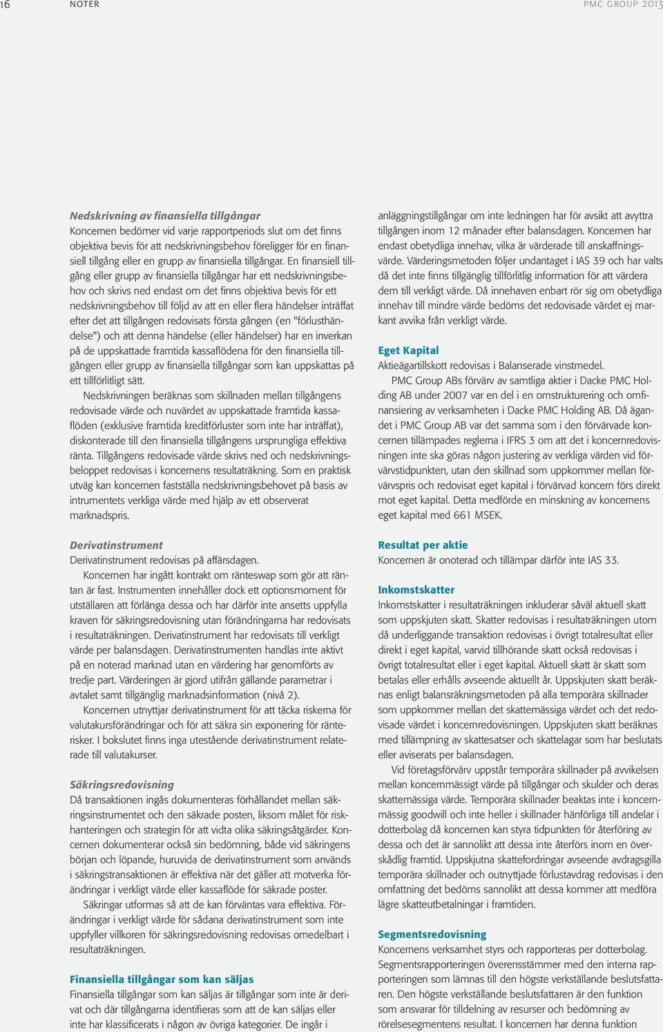 En finansiell tillgång eller grupp av finansiella tillgångar har ett nedskrivningsbehov och skrivs ned endast om det finns objektiva bevis för ett nedskrivningsbehov till följd av att en eller flera