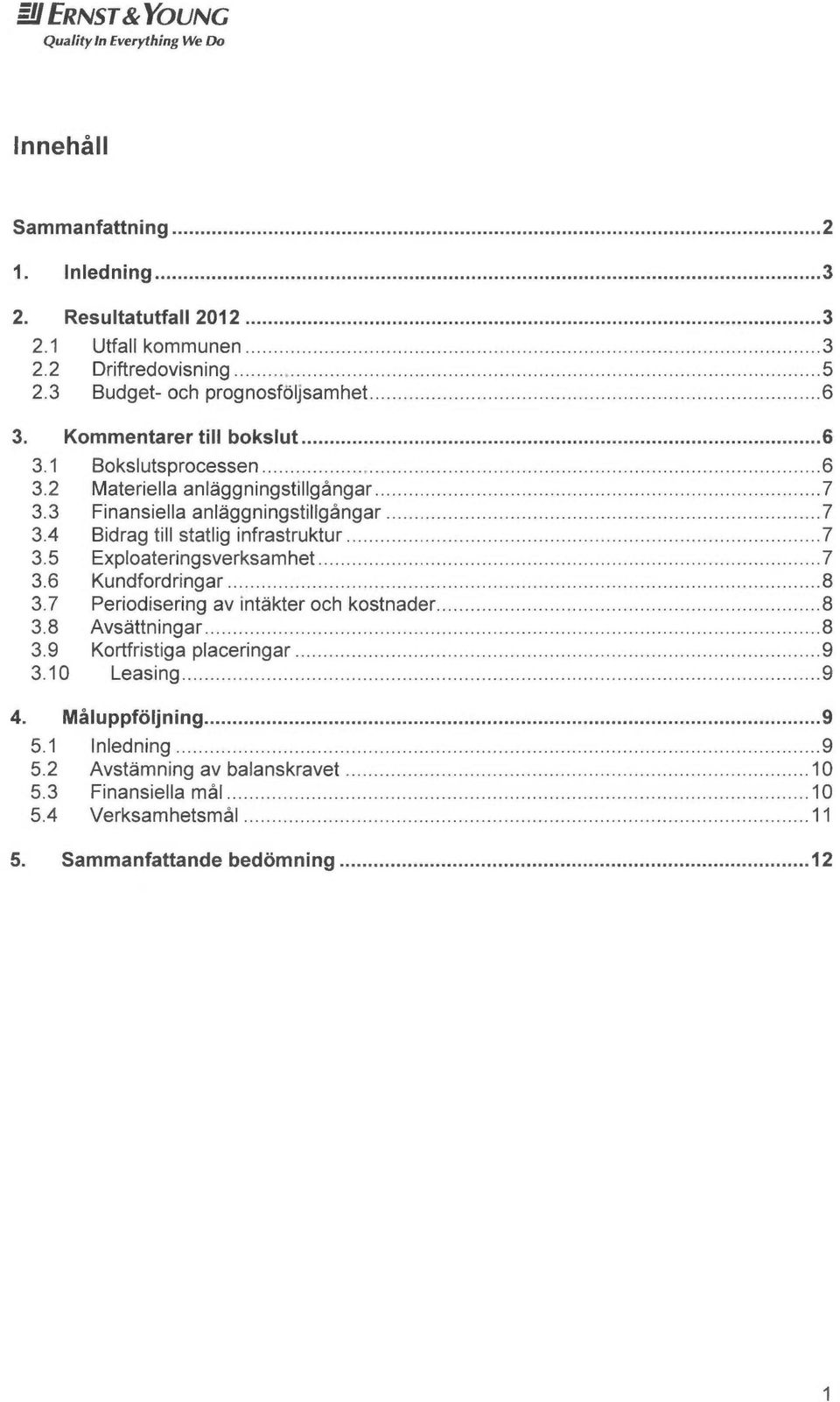 3 Finansiella anläggningstillgångar............................ 7 3.4 Bidrag till statlig infrastruktur............... 7 3. 5 Exploateringsverksamhet......... 7 3.6 Kundfordringar.................. 8 3.