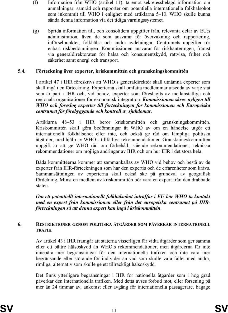 Sprida information till, och konsolidera uppgifter från, relevanta delar av EU:s administration, även de som ansvarar för övervakning och rapportering, införselpunkter, folkhälsa och andra