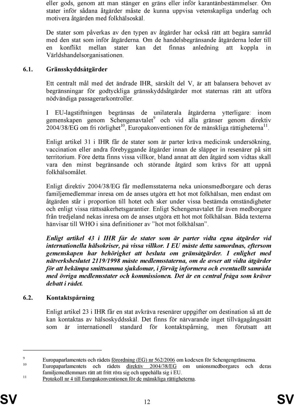 Om de handelsbegränsande åtgärderna leder till en konflikt mellan stater kan det finnas anledning att koppla in Världshandelsorganisationen. 6.1.