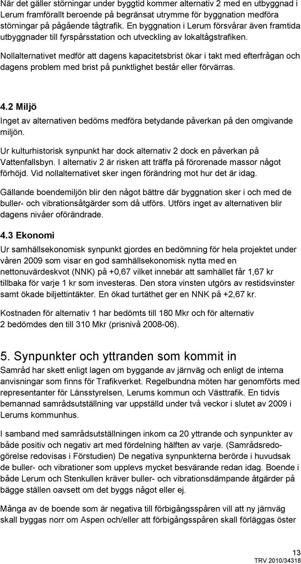 Nollalternativet medför att dagens kapacitetsbrist ökar i takt med efterfrågan och dagens problem med brist på punktlighet består eller förvärras. 4.