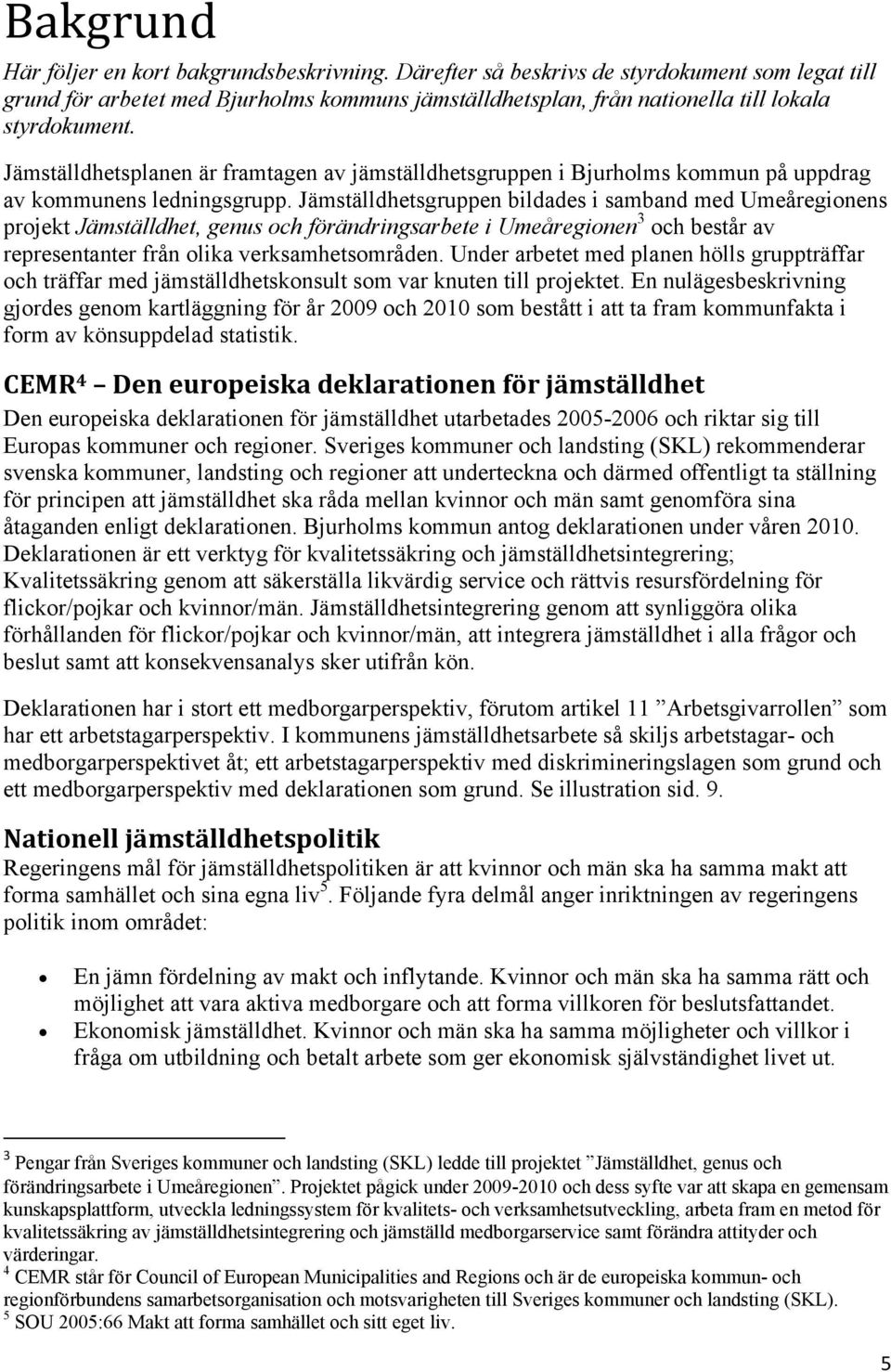 Jämställdhetsplanen är framtagen av jämställdhetsgruppen i Bjurholms kommun på uppdrag av kommunens ledningsgrupp.