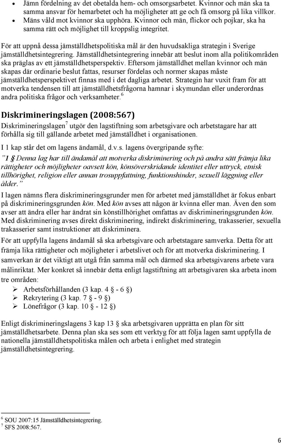 För att uppnå dessa jämställdhetspolitiska mål är den huvudsakliga strategin i Sverige jämställdhetsintegrering.