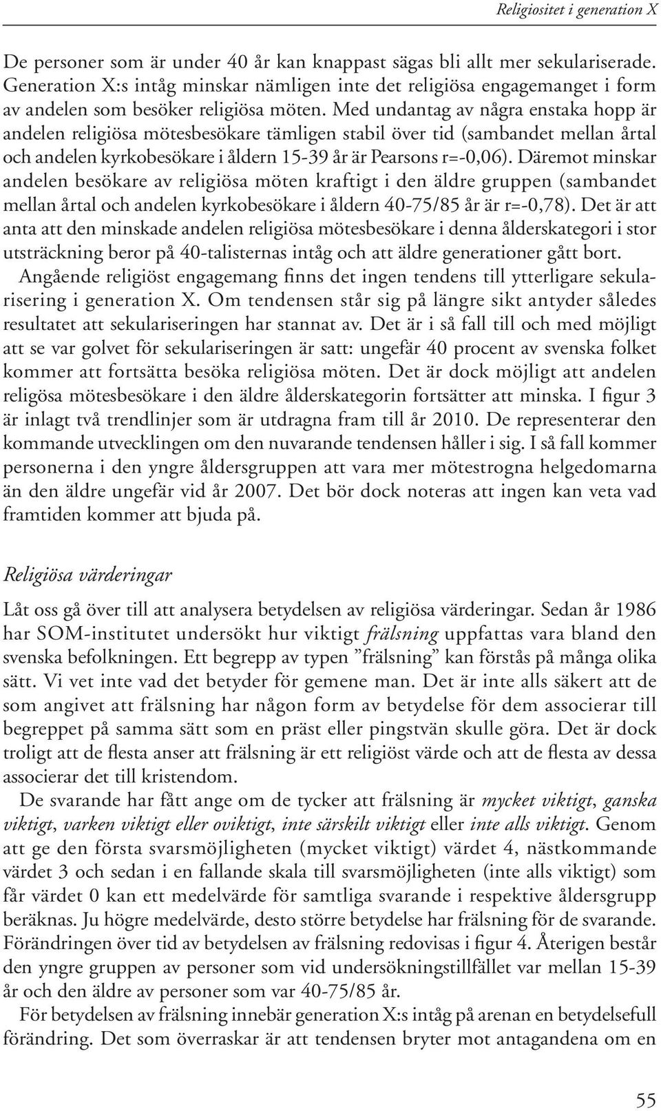Med undantag av några enstaka hopp är andelen religiösa mötesbesökare tämligen stabil över tid (sambandet mellan årtal och andelen kyrkobesökare i åldern 15-39 år är Pearsons r=-0,06).
