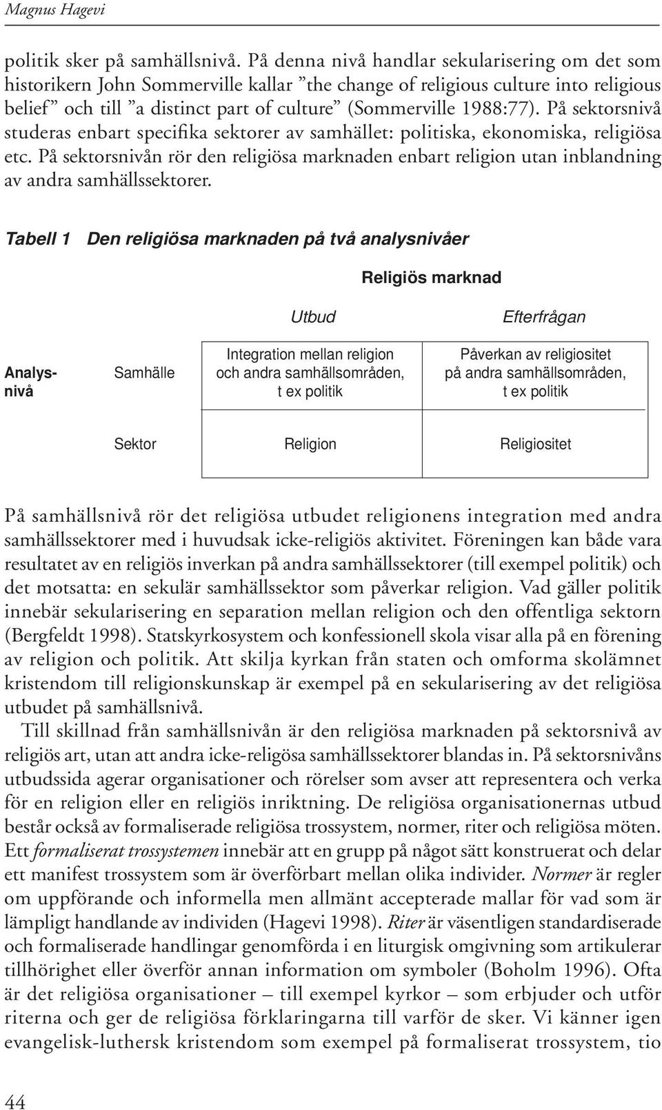På sektorsnivå studeras enbart specifi ka sektorer av samhället: politiska, ekonomiska, religiösa etc.