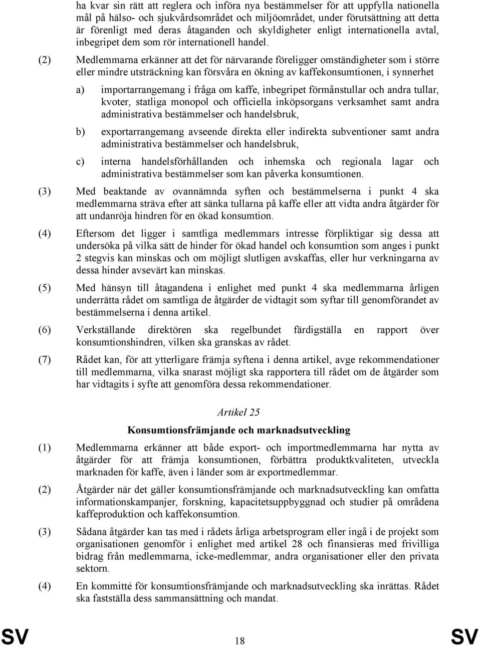 (2) Medlemmarna erkänner att det för närvarande föreligger omständigheter som i större eller mindre utsträckning kan försvåra en ökning av kaffekonsumtionen, i synnerhet a) importarrangemang i fråga