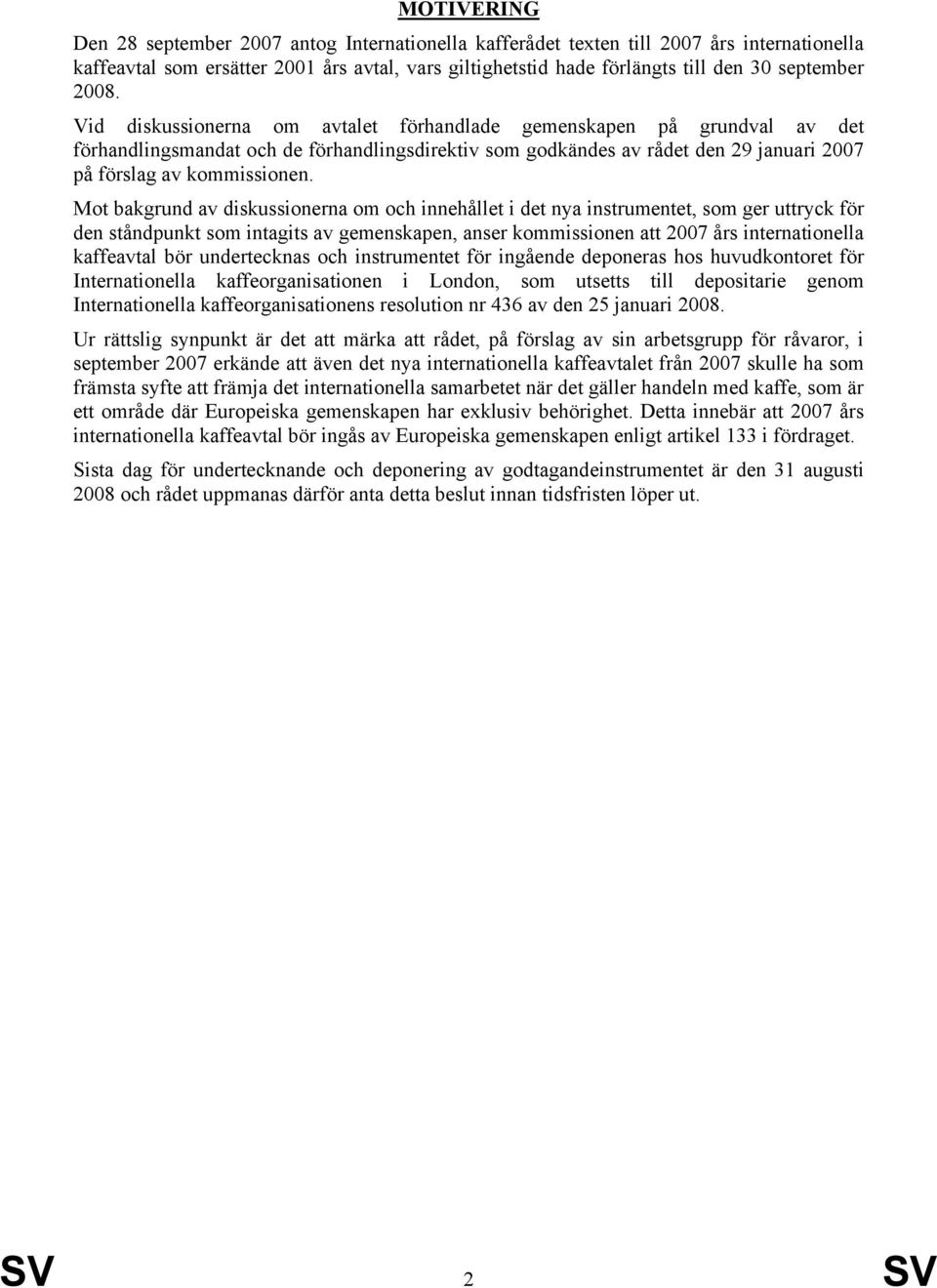 Mot bakgrund av diskussionerna om och innehållet i det nya instrumentet, som ger uttryck för den ståndpunkt som intagits av gemenskapen, anser kommissionen att 2007 års internationella kaffeavtal bör