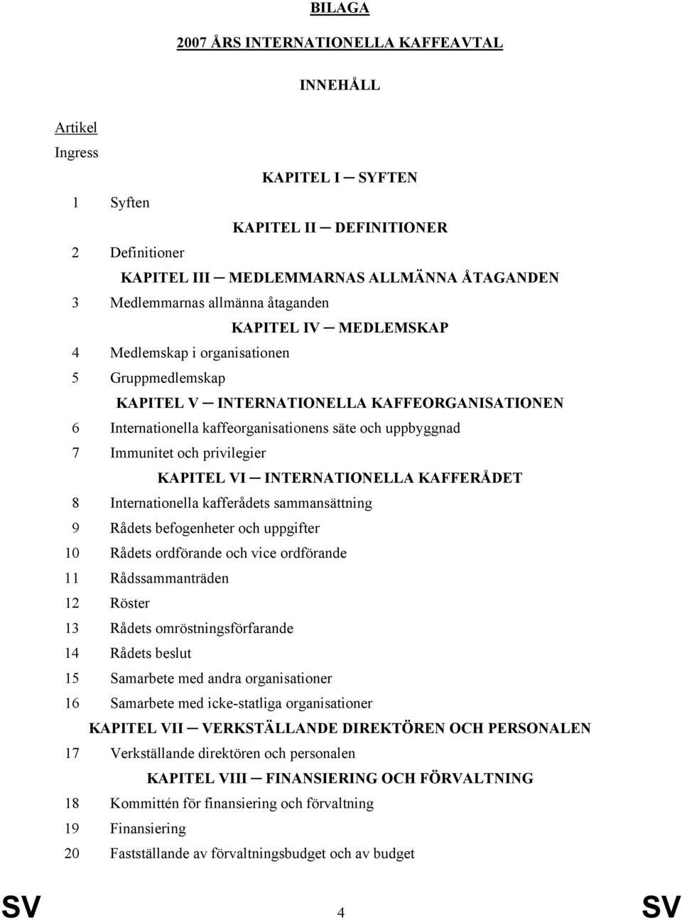 Immunitet och privilegier KAPITEL VI INTERNATIONELLA KAFFERÅDET 8 Internationella kafferådets sammansättning 9 Rådets befogenheter och uppgifter 10 Rådets ordförande och vice ordförande 11