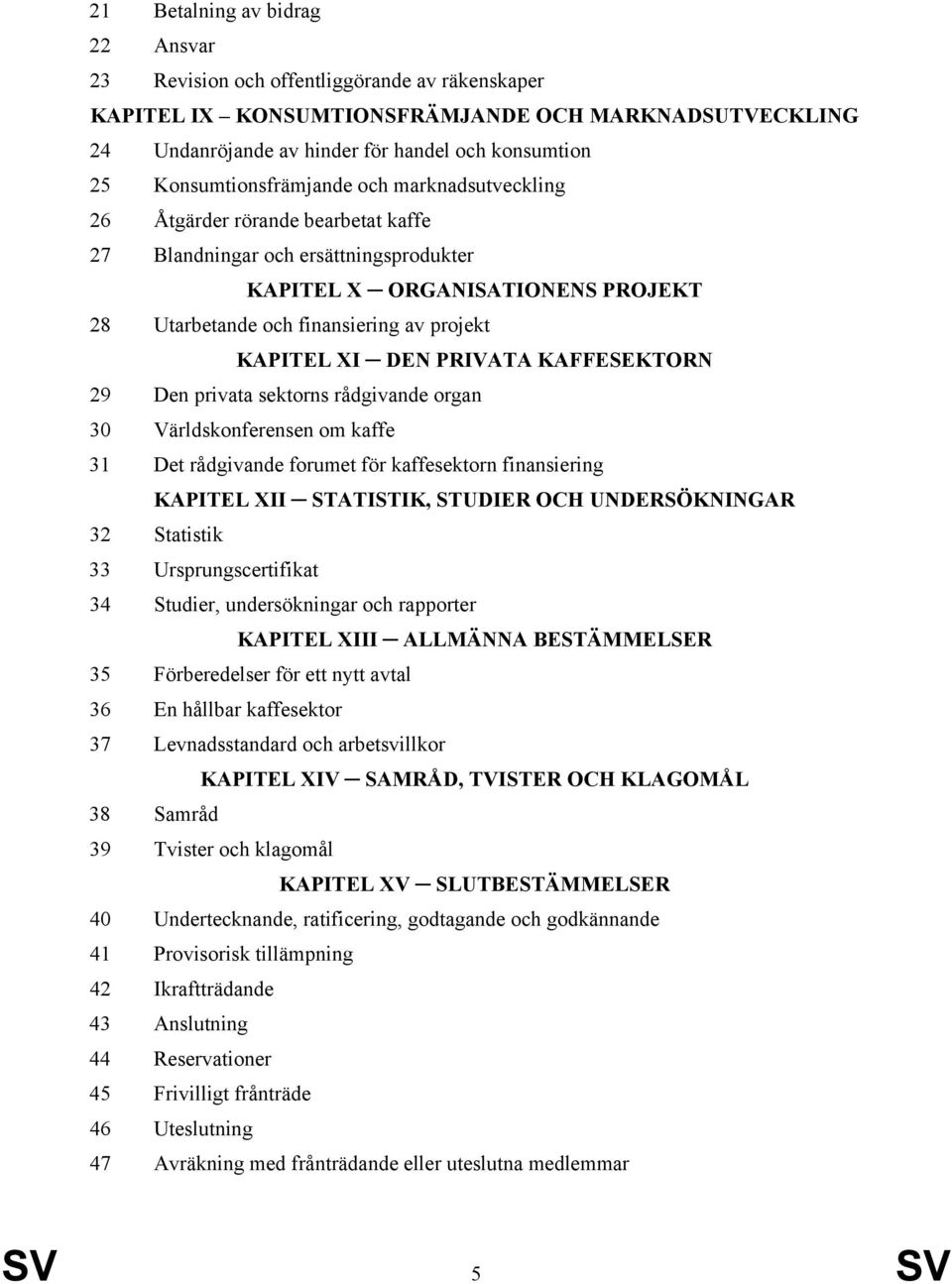 KAPITEL XI DEN PRIVATA KAFFESEKTORN 29 Den privata sektorns rådgivande organ 30 Världskonferensen om kaffe 31 Det rådgivande forumet för kaffesektorn finansiering KAPITEL XII STATISTIK, STUDIER OCH