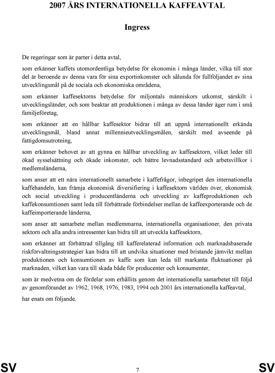 särskilt i utvecklingsländer, och som beaktar att produktionen i många av dessa länder äger rum i små familjeföretag, som erkänner att en hållbar kaffesektor bidrar till att uppnå internationellt