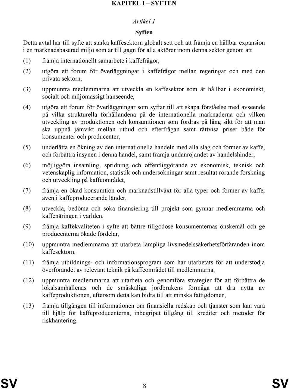 medlemmarna att utveckla en kaffesektor som är hållbar i ekonomiskt, socialt och miljömässigt hänseende, (4) utgöra ett forum för överläggningar som syftar till att skapa förståelse med avseende på