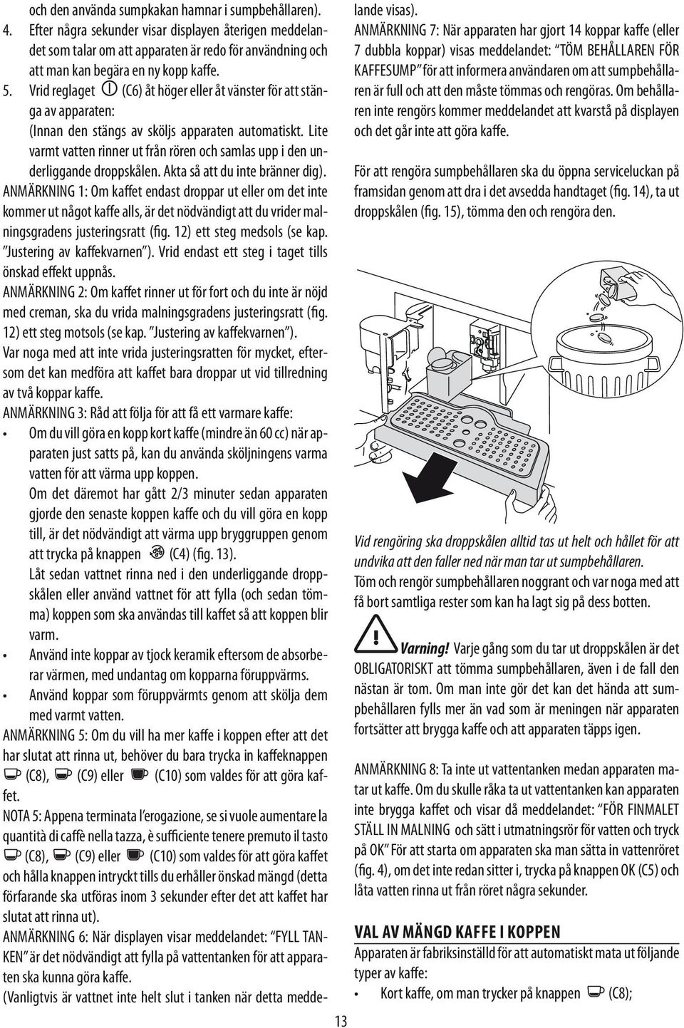 Vrid reglaget (C6) åt höger eller åt vänster för att stänga av apparaten: (Innan den stängs av sköljs apparaten automatiskt.