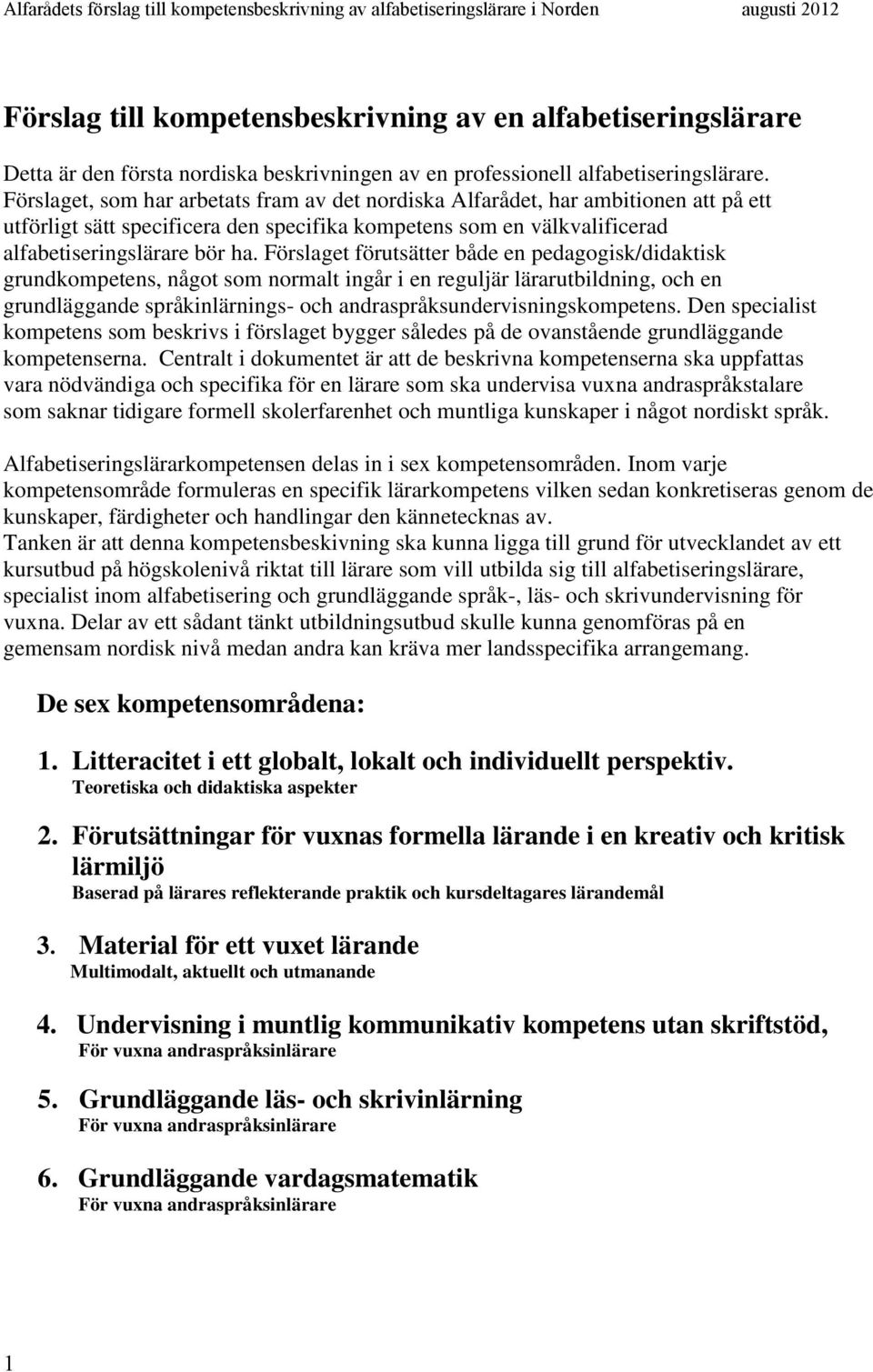 Förslaget förutsätter både en pedagogisk/didaktisk grundkompetens, något som normalt ingår i en reguljär lärarutbildning, och en grundläggande språkinlärnings- och andraspråksundervisningskompetens.