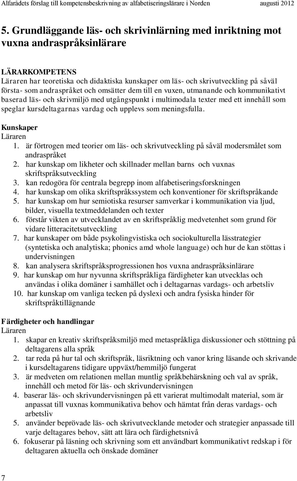 meningsfulla. 1. är förtrogen med teorier om läs- och skrivutveckling på såväl modersmålet som andraspråket 2. har kunskap om likheter och skillnader mellan barns och vuxnas skriftspråksutveckling 3.