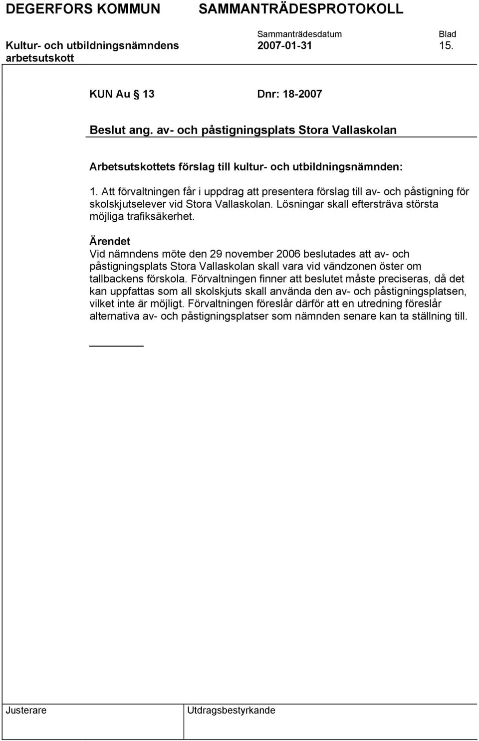 Vid nämndens möte den 29 november 2006 beslutades att av- och påstigningsplats Stora Vallaskolan skall vara vid vändzonen öster om tallbackens förskola.