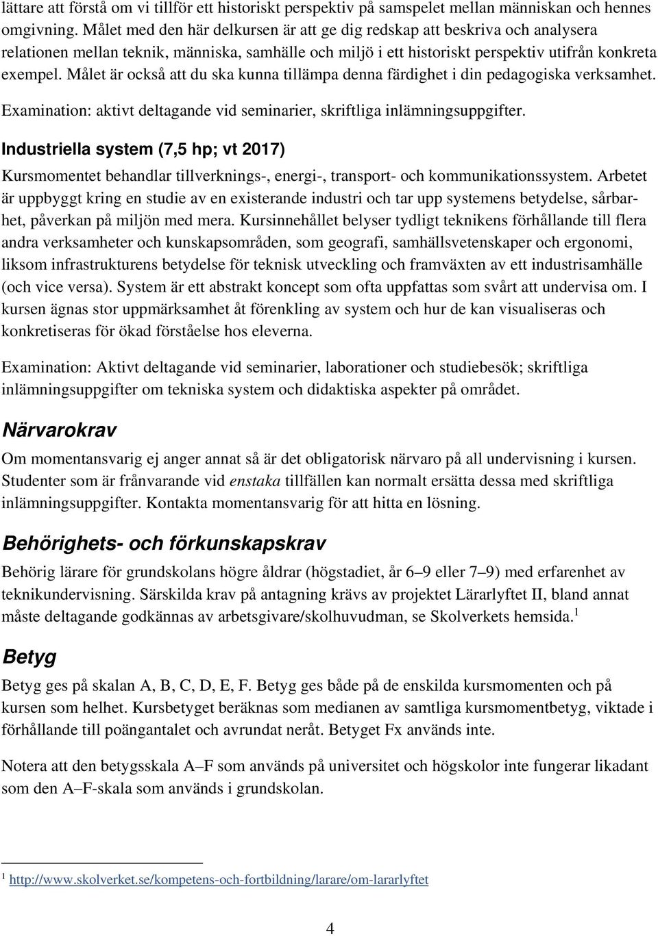 Målet är också att du ska kunna tillämpa denna färdighet i din pedagogiska verksamhet. Examination: aktivt deltagande vid seminarier, skriftliga inlämningsuppgifter.