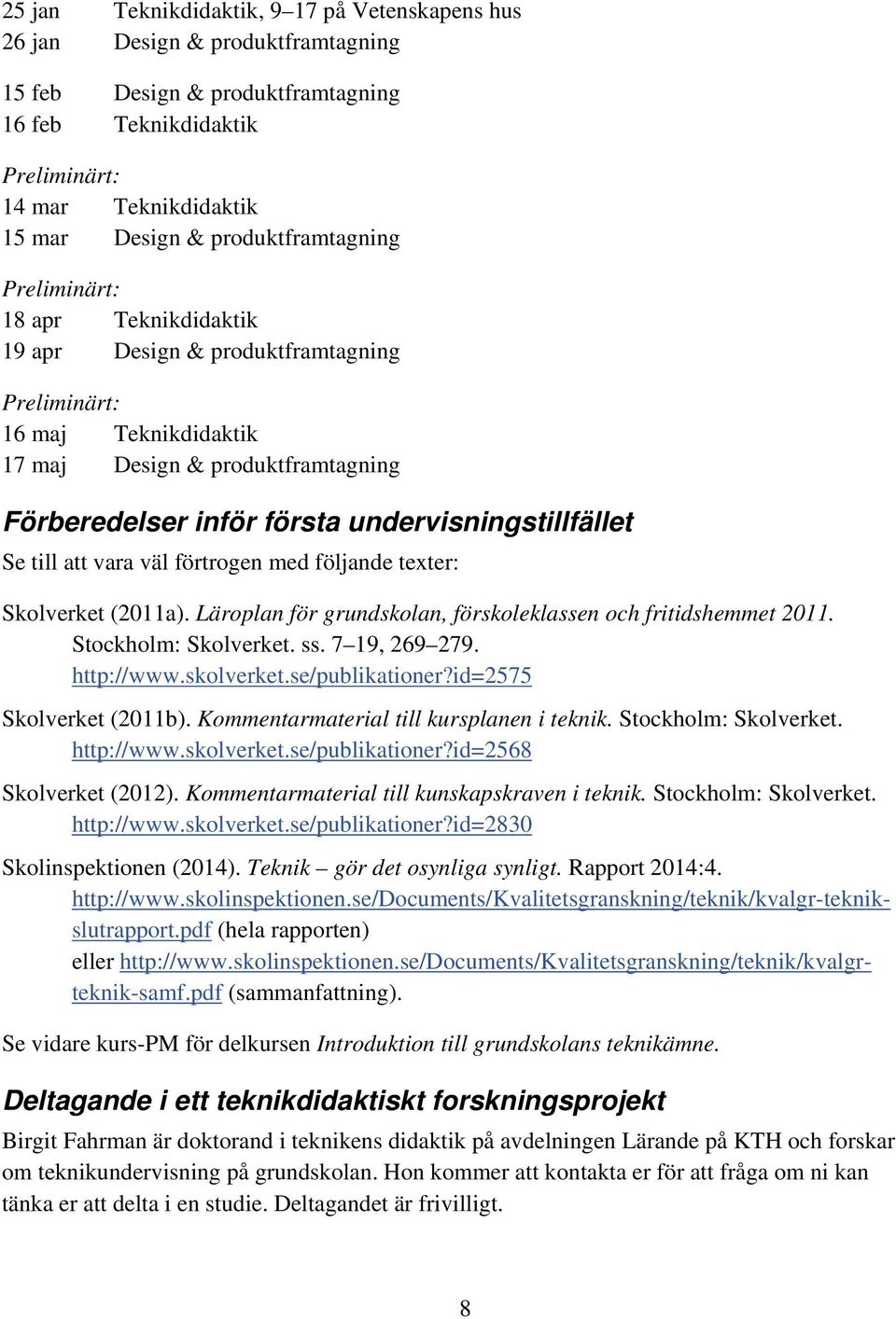 undervisningstillfället Se till att vara väl förtrogen med följande texter: Skolverket (2011a). Läroplan för grundskolan, förskoleklassen och fritidshemmet 2011. Stockholm: Skolverket. ss.