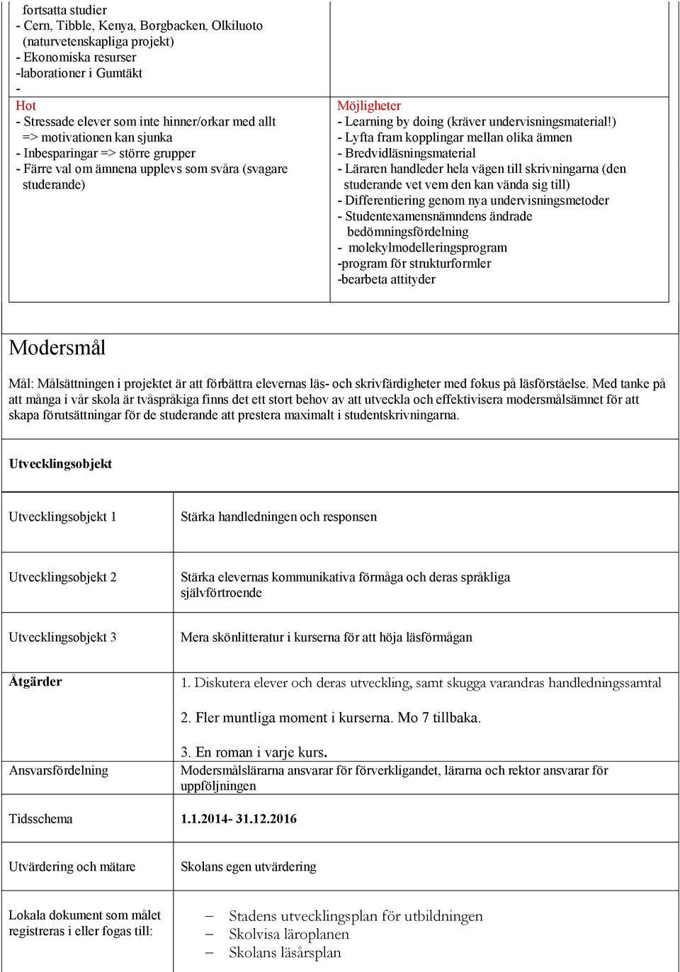 ) - Lyfta fram kopplingar mellan olika ämnen - Bredvidläsningsmaterial - Läraren handleder hela vägen till skrivningarna (den studerande vet vem den kan vända sig till) - Differentiering genom nya