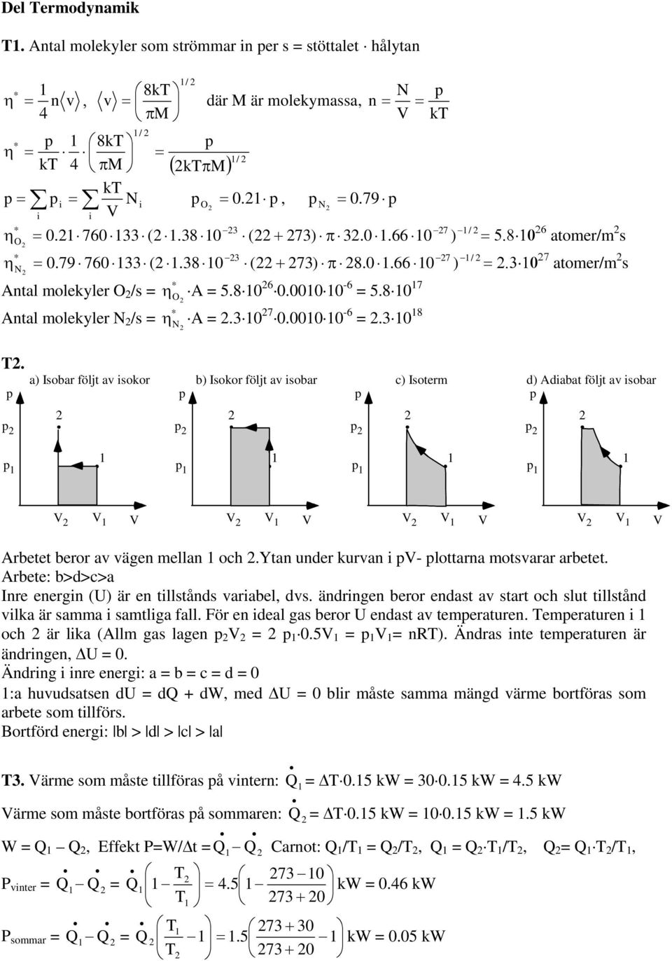 8 0 6 atomer/m s =.3 0 7 atomer/m s T. a) Isobar följt av sokor b) Isokor följt av sobar c) Isoterm d) Adabat följt av sobar Arbetet beror av vägen mellan och.