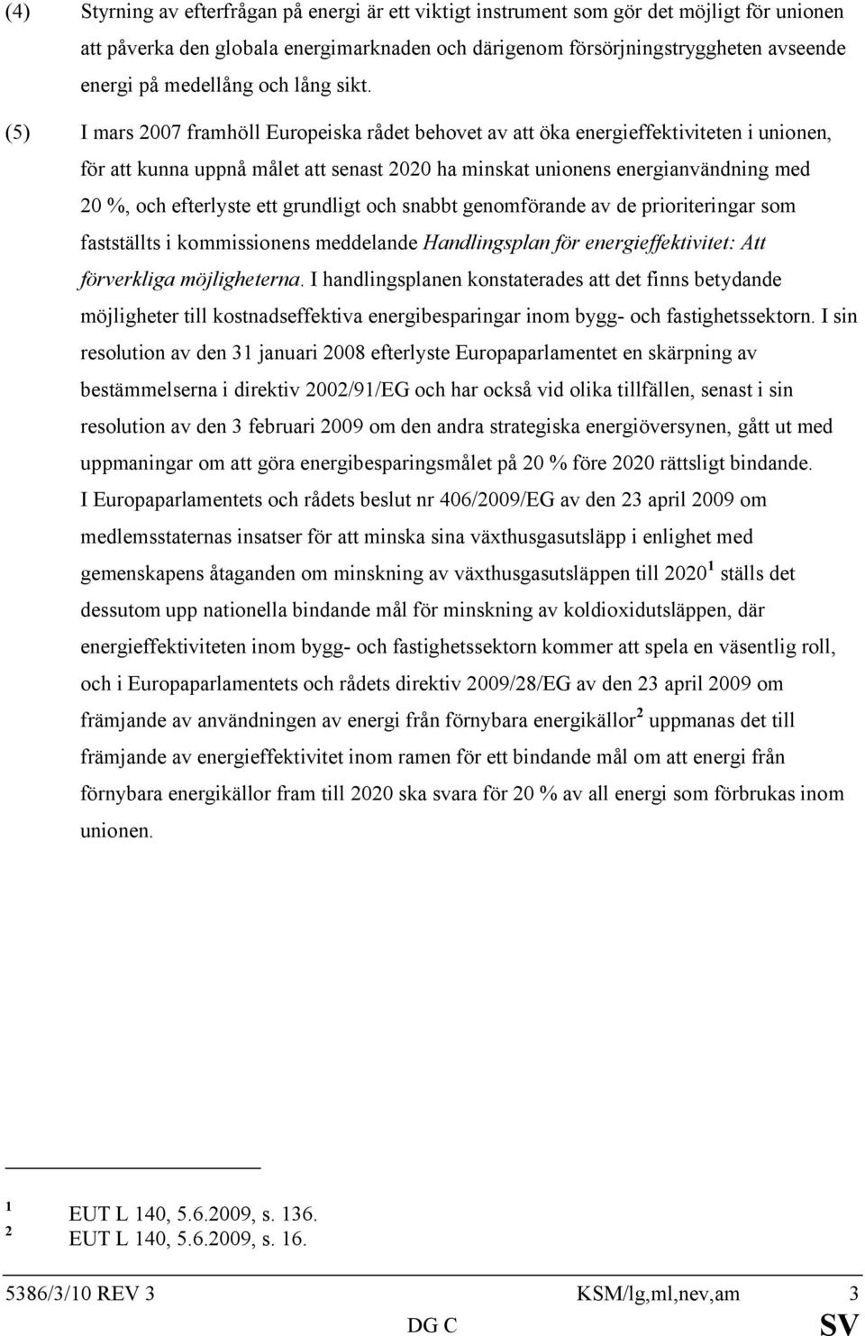 (5) I mars 2007 framhöll Europeiska rådet behovet av att öka energieffektiviteten i unionen, för att kunna uppnå målet att senast 2020 ha minskat unionens energianvändning med 20 %, och efterlyste