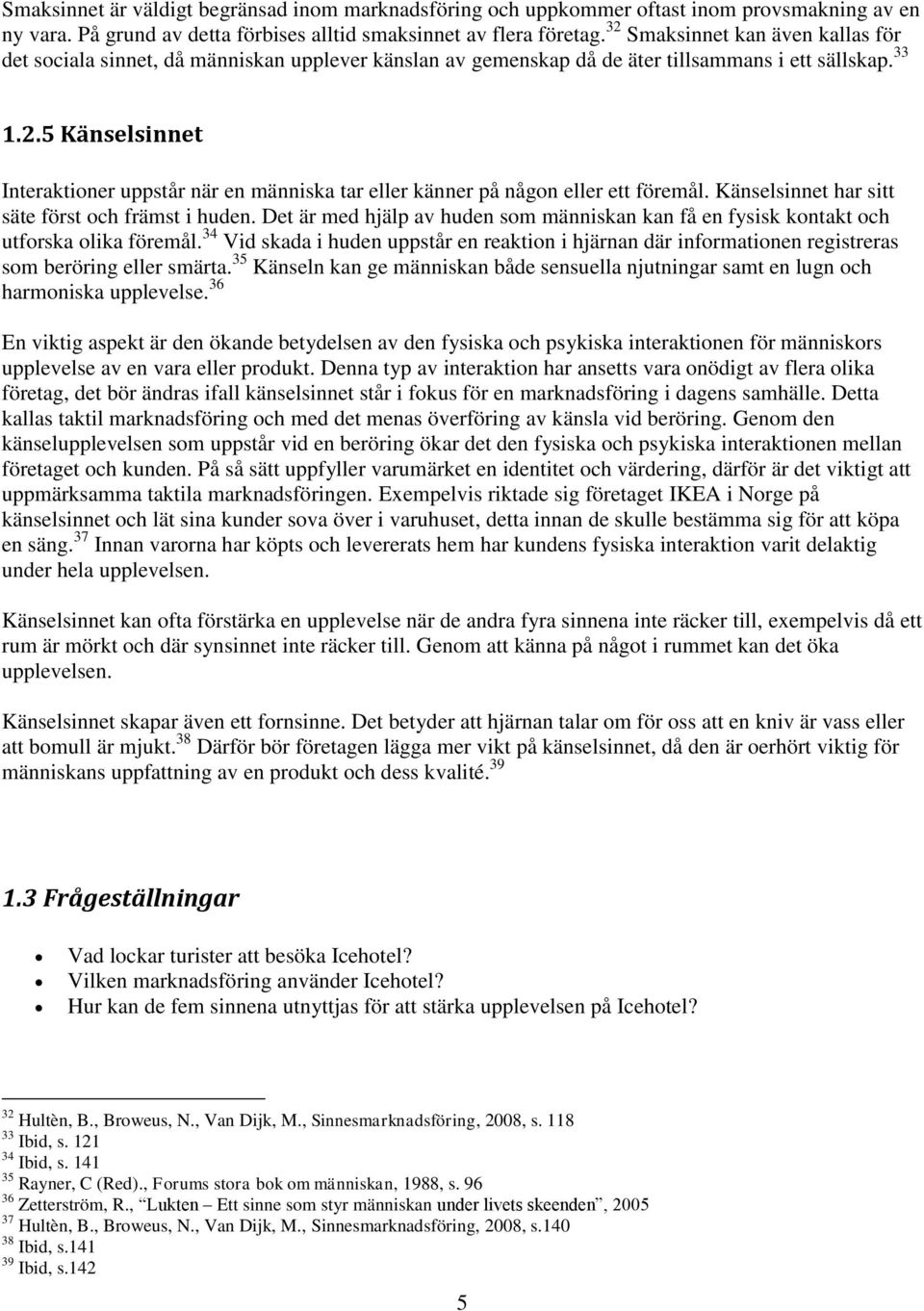 Känselsinnet har sitt säte först och främst i huden. Det är med hjälp av huden som människan kan få en fysisk kontakt och utforska olika föremål.