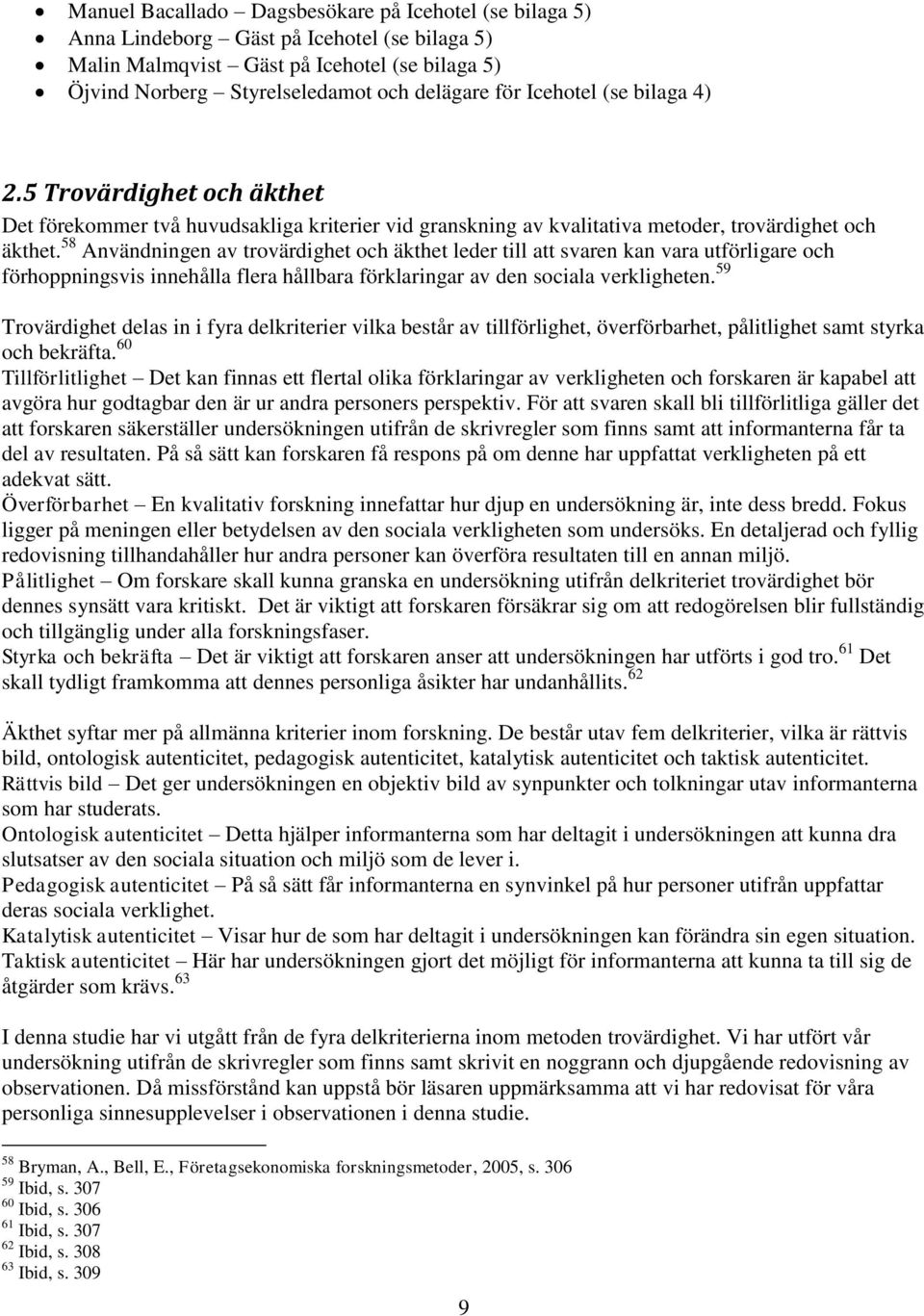 58 Användningen av trovärdighet och äkthet leder till att svaren kan vara utförligare och förhoppningsvis innehålla flera hållbara förklaringar av den sociala verkligheten.