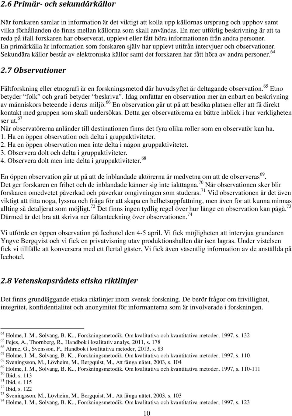 En primärkälla är information som forskaren själv har upplevt utifrån intervjuer och observationer. Sekundära källor består av elektroniska källor samt det forskaren har fått höra av andra personer.