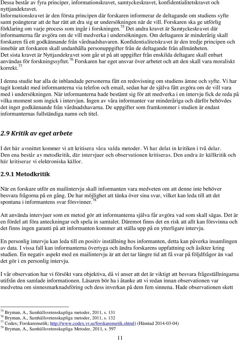 Forskaren ska ge utförlig förklaring om varje process som ingår i forskningen. 75 Det andra kravet är Samtyckeskravet där informanterna får avgöra om de vill medverka i undersökningen.