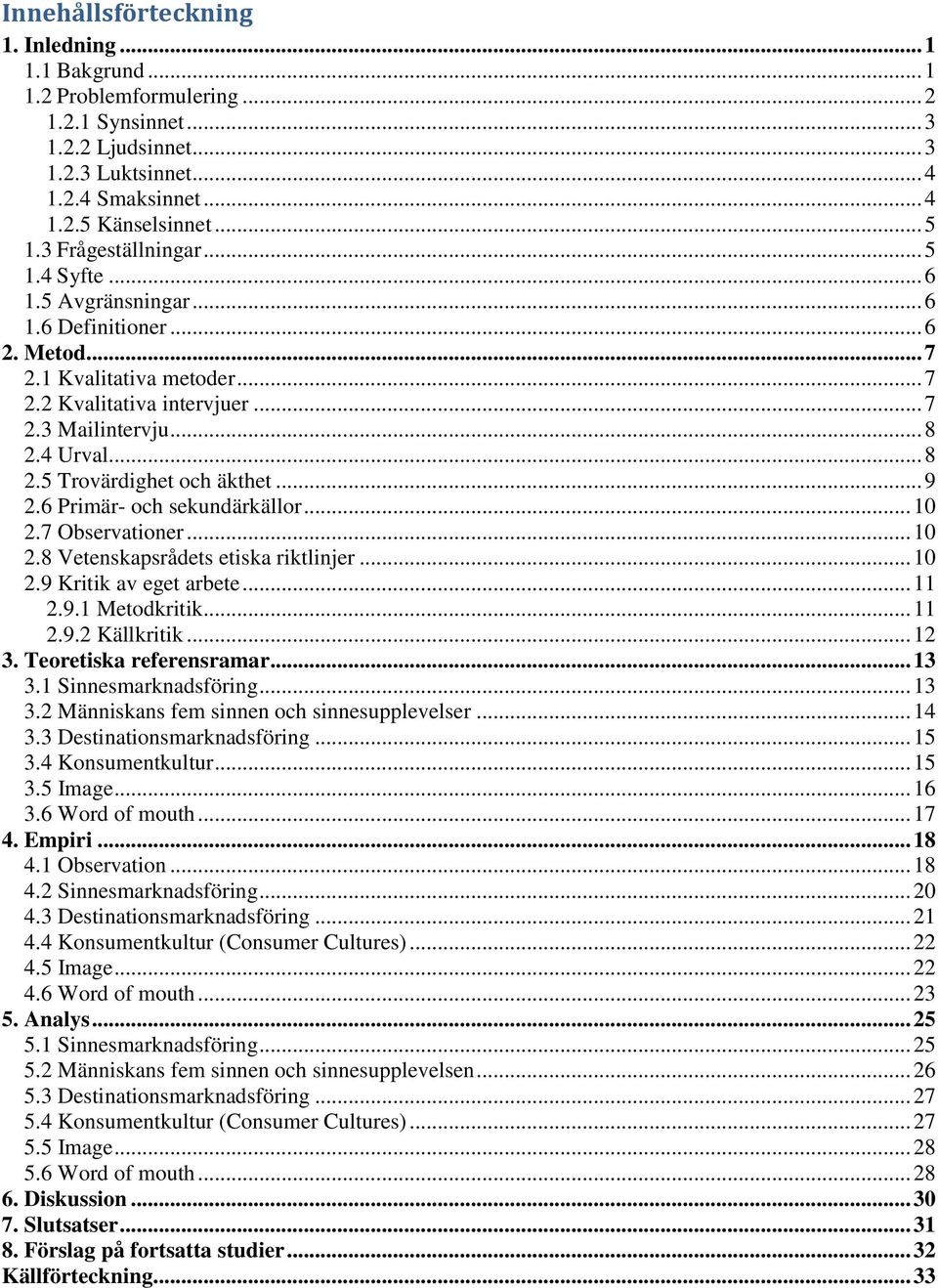 4 Urval... 8 2.5 Trovärdighet och äkthet... 9 2.6 Primär- och sekundärkällor... 10 2.7 Observationer... 10 2.8 Vetenskapsrådets etiska riktlinjer... 10 2.9 Kritik av eget arbete... 11 2.9.1 Metodkritik.