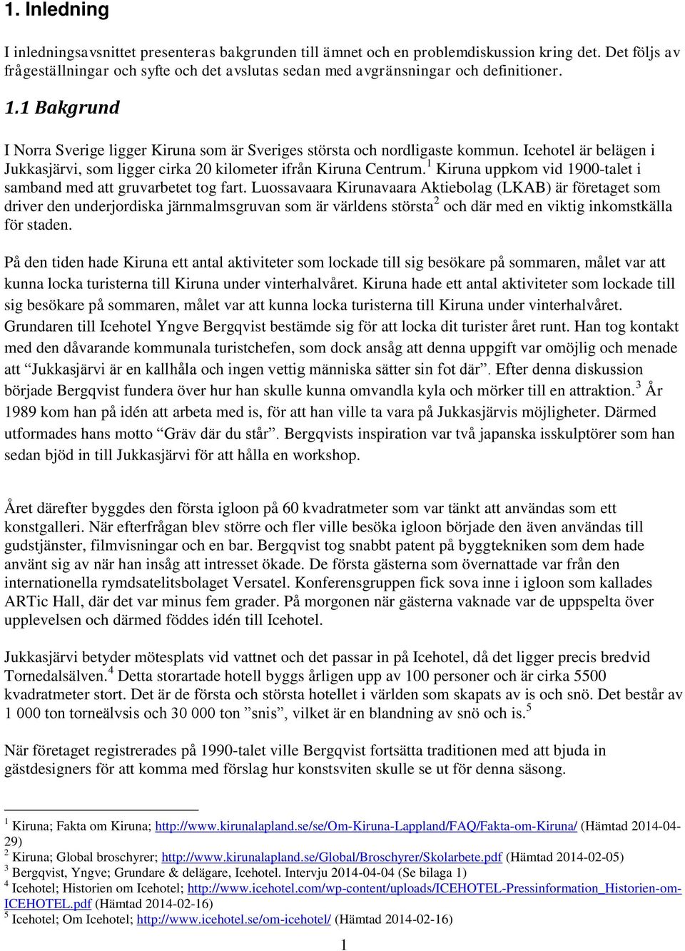 Icehotel är belägen i Jukkasjärvi, som ligger cirka 20 kilometer ifrån Kiruna Centrum. 1 Kiruna uppkom vid 1900-talet i samband med att gruvarbetet tog fart.