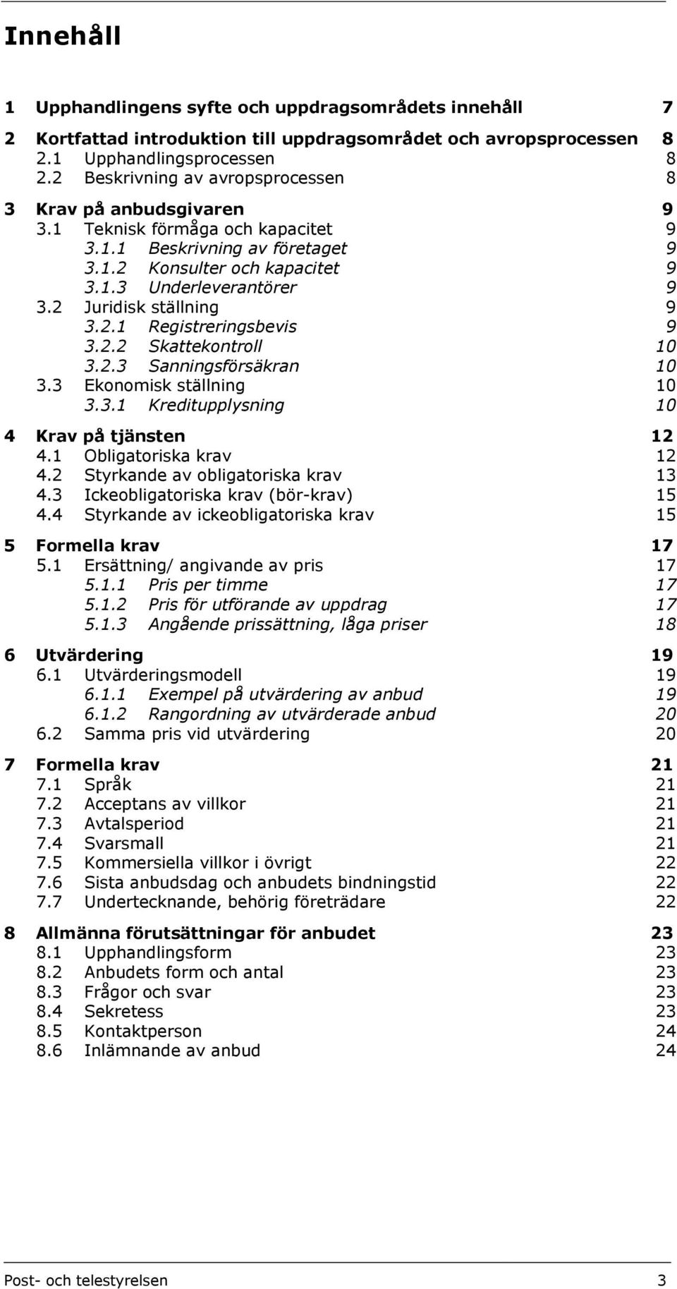 2 Juridisk ställning 9 3.2.1 Registreringsbevis 9 3.2.2 Skattekontroll 10 3.2.3 Sanningsförsäkran 10 3.3 Ekonomisk ställning 10 3.3.1 Kreditupplysning 10 4 Krav på tjänsten 12 4.