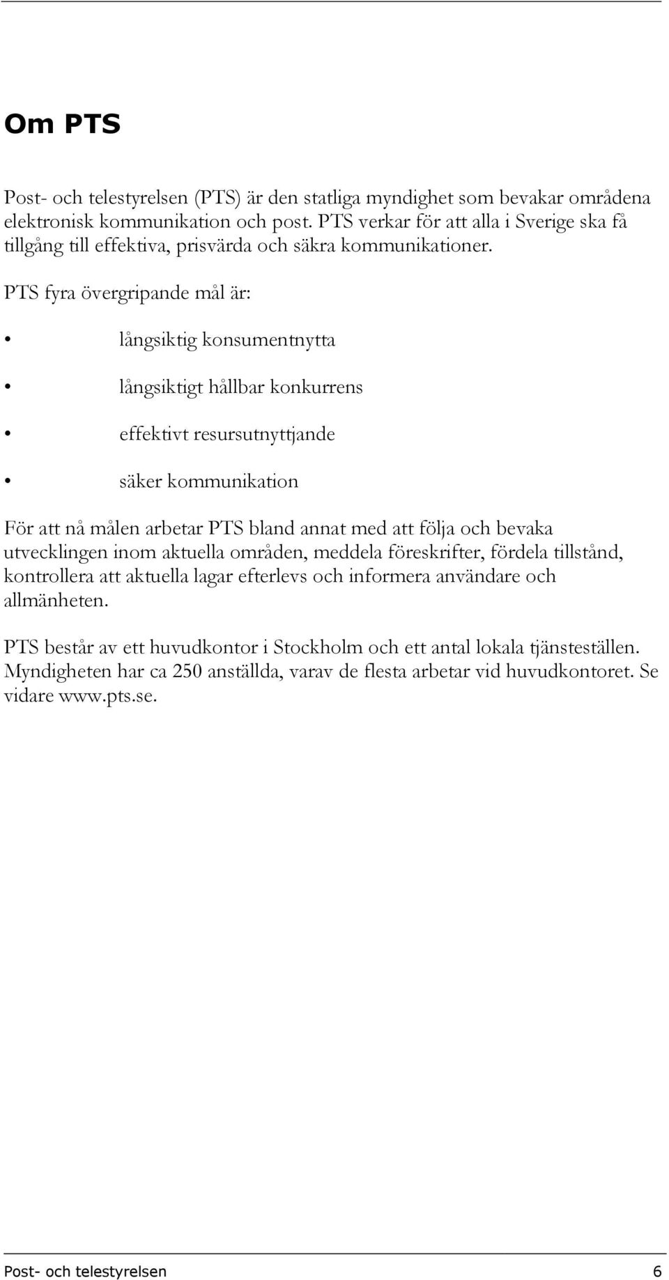 PTS fyra övergripande mål är: långsiktig konsumentnytta långsiktigt hållbar konkurrens effektivt resursutnyttjande säker kommunikation För att nå målen arbetar PTS bland annat med att följa och