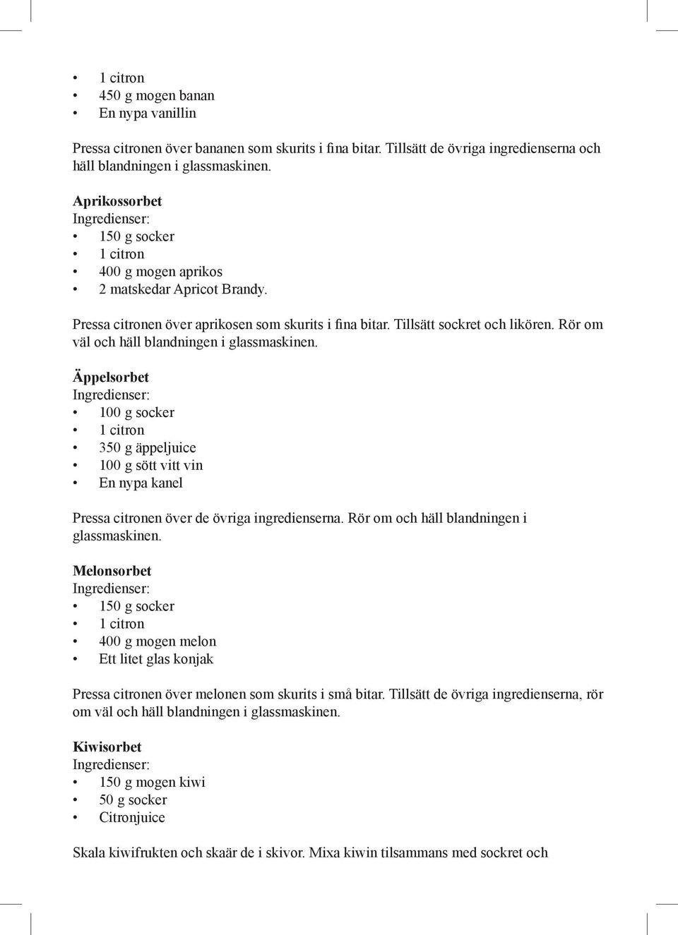 Äppelsorbet 100 g socker 350 g äppeljuice 100 g sött vitt vin En nypa kanel Pressa citronen över de övriga ingredienserna. Rör om och häll blandningen i glassmaskinen.