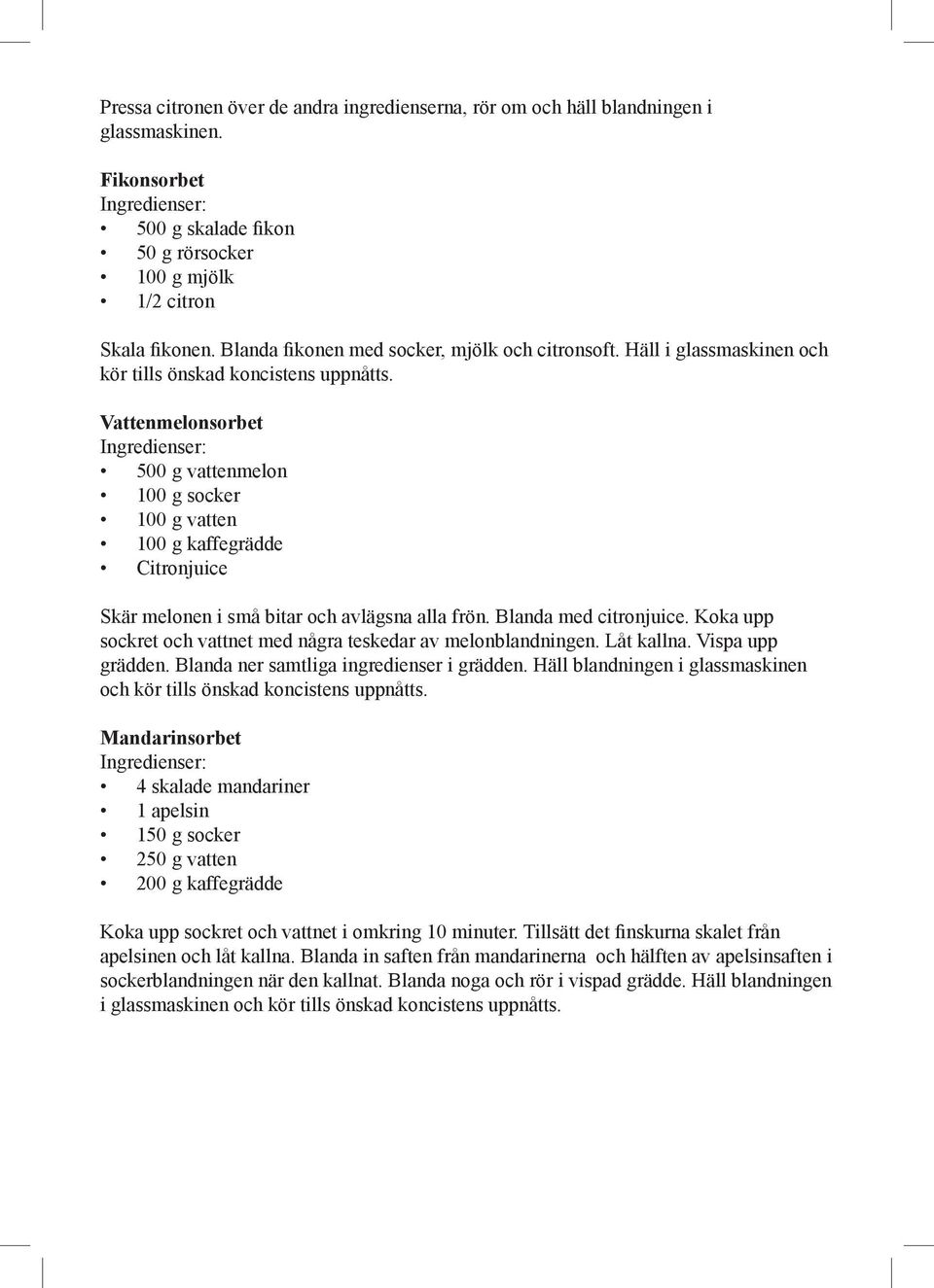 Vattenmelonsorbet 500 g vattenmelon 100 g socker 100 g vatten 100 g kaffegrädde Citronjuice Skär melonen i små bitar och avlägsna alla frön. Blanda med citronjuice.