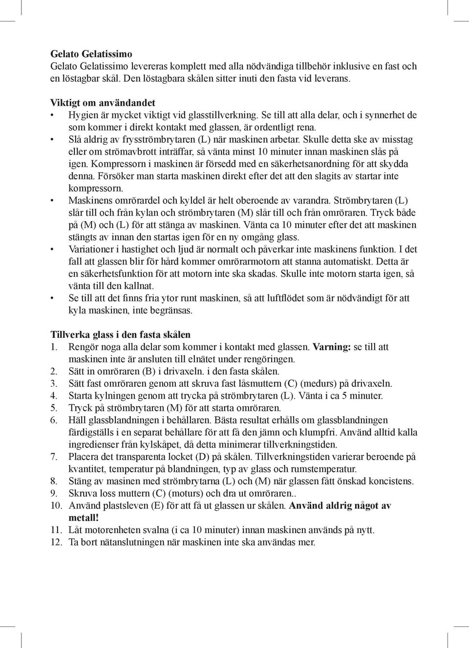 Slå aldrig av frysströmbrytaren (L) när maskinen arbetar. Skulle detta ske av misstag eller om strömavbrott inträffar, så vänta minst 10 minuter innan maskinen slås på igen.