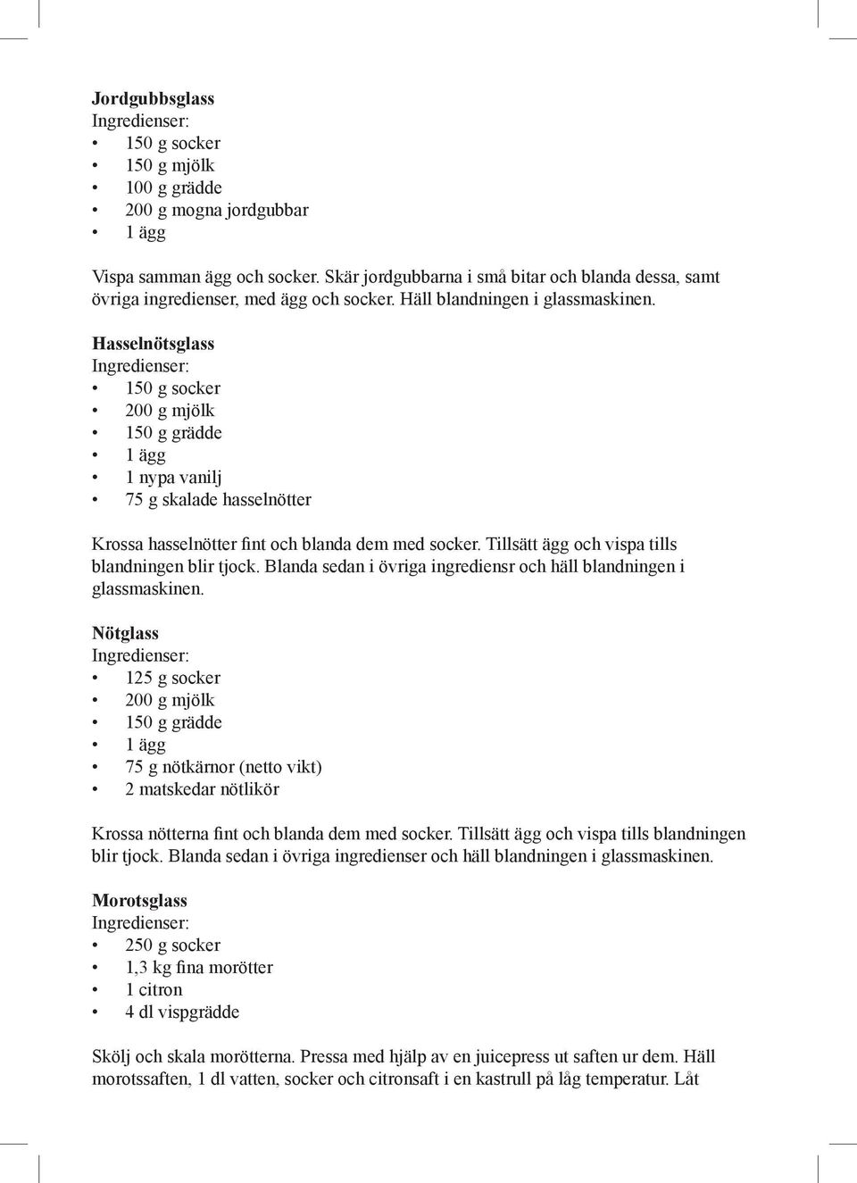 Tillsätt ägg och vispa tills blandningen blir tjock. Blanda sedan i övriga ingrediensr och häll blandningen i glassmaskinen.